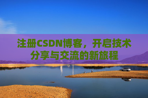 注册CSDN博客，开启技术分享与交流的新旅程
